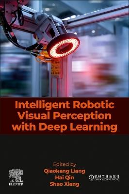 Intelligent Robotic Visual Perception With Deep Learning - Qiaokang Liang,Hai Qin,Shao Xiang - cover