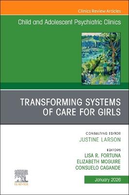 Transforming Systems of Care for Girls, An Issue of Child and Adolescent Psychiatric Clinics of North America - cover
