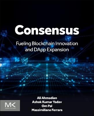 Consensus: Fueling Blockchain Innovation and DApp Expansion - Ali Ahmadian,Ashok Kumar Yadav,Om Pal - cover