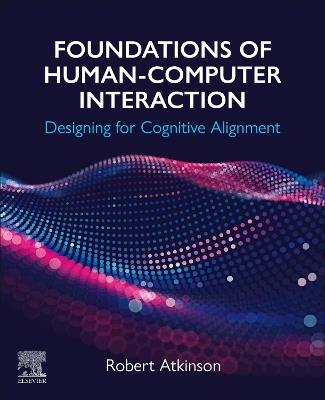 Foundations of Human-Computer Interaction: Designing for Cognitive Alignment - Robert Atkinson - cover
