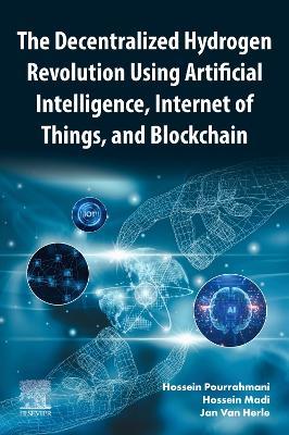 The Decentralized Hydrogen Revolution Using Artificial Intelligence, Internet of Things, and Blockchain - Hossein Pourrahmani,Hossein Madi,Jan Van Herle - cover