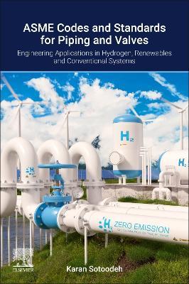 ASME Codes and Standards for Piping and Valves: Engineering Applications in Hydrogen, Renewable, and Conventional Energy Systems - Karan Sotoodeh - cover