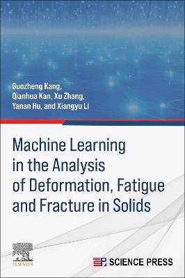 Machine Learning in the Analysis of Deformation, Fatigue and Fracture in Solids - Guozheng Kang,Qianhua Kan,Xu Zhang - cover