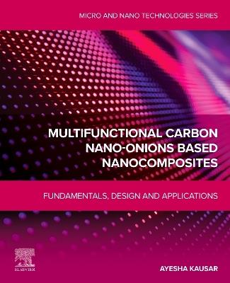 Multifunctional Carbon Nano-Onions Based Nanocomposites: Fundamentals, Design and Applications - Ayesha Kausar - cover