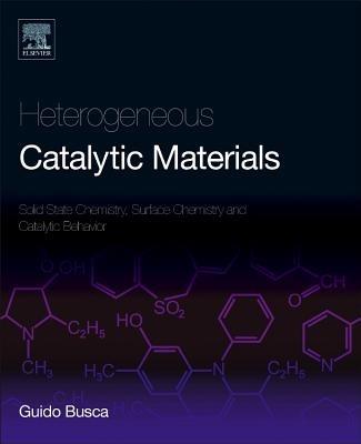 Heterogeneous Catalytic Materials: Solid State Chemistry, Surface Chemistry and Catalytic Behaviour - Guido Busca - cover