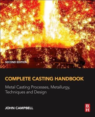 Complete Casting Handbook: Metal Casting Processes, Metallurgy, Techniques and Design - John Campbell - cover