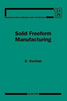 Solid Freeform Manufacturing: Advanced Rapid Prototyping - D. Kochan - cover