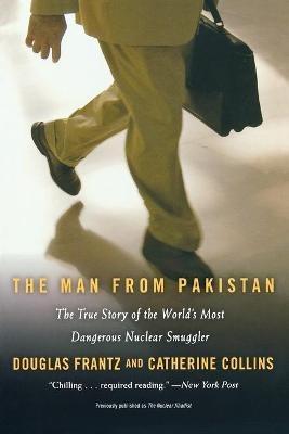 The Man From Pakistan: The True Story of the World's Most Dangerous Nuclear Smuggler - Catherine Collins,Douglas Frantz - cover