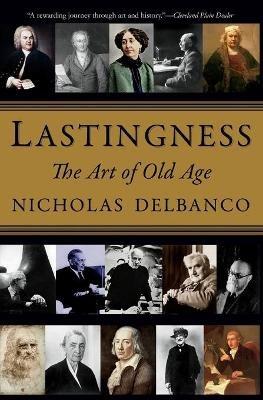 Lastingness: The Art of Old Age - Nicholas Delbanco - cover