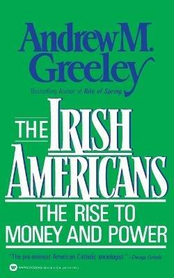 The Irish Americans: The Rise to Money and Power - Andrew M. Greeley - cover