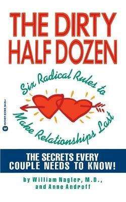 The Dirty Half Dozen: Six Radical Rules to Make Relationships Last - Anne Androff,William Nagler - cover
