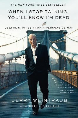 When I Stop Talking, You'll Know I'm Dead: Useful Stories from a Persuasive Man - Jerry Weintraub,Rich Cohen - cover