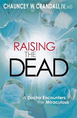 Raising the Dead: A Doctor Encounters the Miraculous - Chauncey Crandall - cover