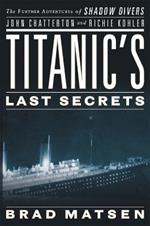 Titanic's Last Secrets: The Further Adventures of Shadow Divers John Chatterto and Richie Kohler