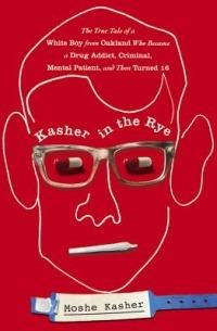 Kasher in the Rye: The True Tale of a White Boy from Oakland Who Became a Drug Addict, Criminal, Mental Patient, and Then Turned 16 - Moshe Kasher - cover