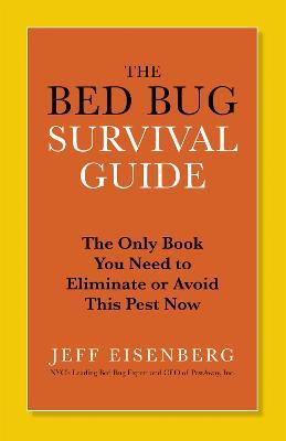 The Bed Bug Survival Guide: The Only Book You Need to Avoid or Eliminate This Pest Now - Jeffrey Eisenberg - cover