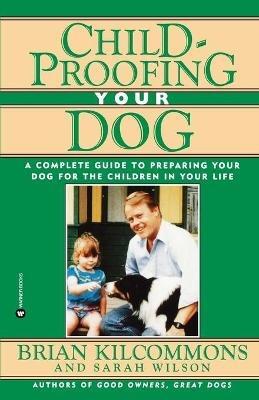 Childproofing Your Dog: A Complete Guide to Preparing Your Dog for the Children in Your Life - Brian Kilcommons,Sarah Wilson - cover