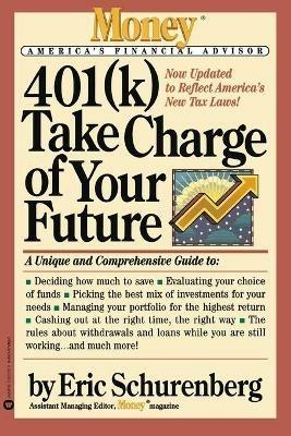 401(k) Take Charge of Your Future: A Unique and Comprehensive Guide to Getting the Most Out of Your Retirement Plans - Eric Schurenberg - cover