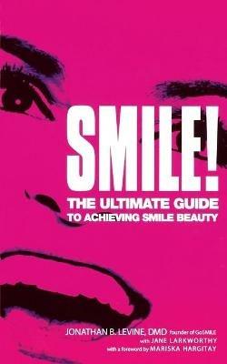 Smile!: The Ultimate Guide to Achieving Smile Beauty - Jane Larkworthy,Jonathan B Levine - cover