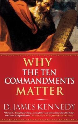 Why the Ten Commandments Matter - D. J Kennedy - cover