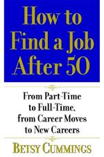 How To Find A Job After 50: From Part-Time to Full-Time, From Career Moves to New Careers