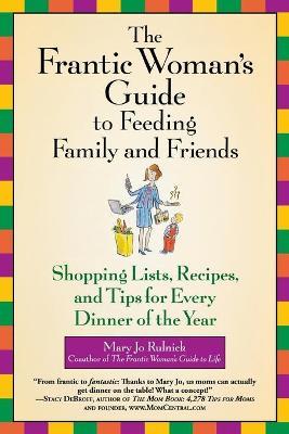 The Frantic Woman's Guide To Feeding Family And Friends: Shopping Lists, Recipes and Tips for Every Dinner of the Year - Mary Jo Rulnick - cover