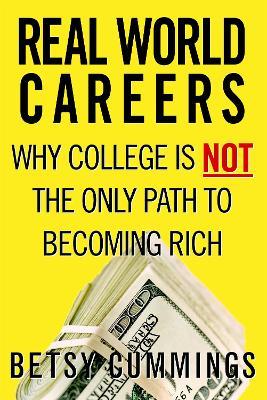 Real World Careers: Why College Is Not the Only Path To Becoming Rich - Betsy Cummings - cover