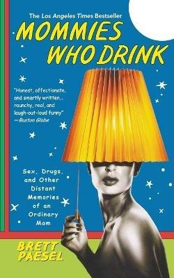 Mommies Who Drink: Sex, Drugs, and Other Distant Memories of an Ordinary Mom - Brett Paesel - cover