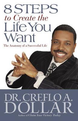 8 Steps to Create the Life You Want: The Anatomy of a Successful Life - Creflo A. Dollar - cover