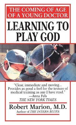 Learning to Play God: The Coming of Age of a Young Doctor - Robert Marion - cover