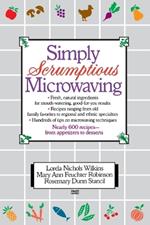 Simply Scrumptious Microwaving: A Collection of Recipes from Simple Everyday to Elegant Gourmet Dishes: A Cookbook