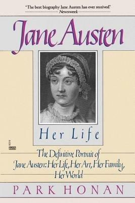 Jane Austen:  Her Life: The Definitive Portrait of Jane Austen: Her Life, Her Art, Her Family, Her World - Park Honan - cover