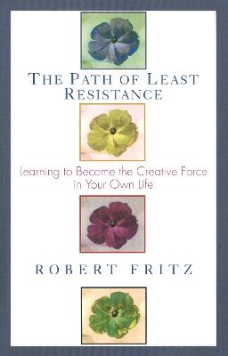 The Path of Least Resistance: Learning to Become the Creative Force in Your Own Life - Robert Fritz - cover