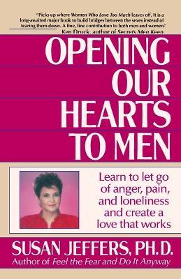 Opening Our Hearts to Men: Learn to Let Go of Anger, Pain, and Loneliness and Create a Love That Works - Susan Jeffers - cover