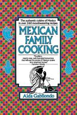 Mexican Family Cooking: The Authentic Cuisine of Mexico in over 260 Mouthwatering Recipes: A Cookbook