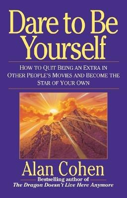 Dare to Be Yourself: How to Quit Being an Extra in Other Peoples Movies and Become the Star of Your Own - Alan Cohen - cover