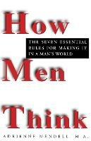 How Men Think: The Seven Essential Rules for Making It in a Man's World - Adrienne Mendell - cover