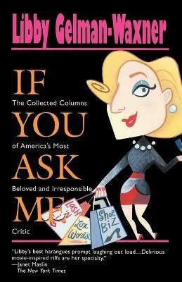 If You Ask Me: The Collected Columns of America's Most Beloved and Irresponsible Critic - Libby Gelman-Waxner - cover