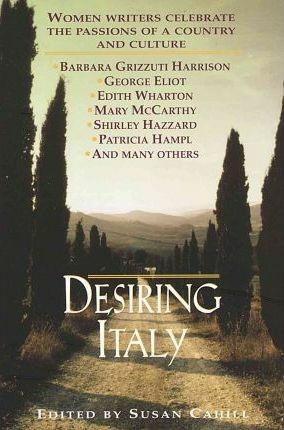 Desiring Italy: Women Writers Celebrate the Passions of a Country and Culture - Susan Cahill - cover