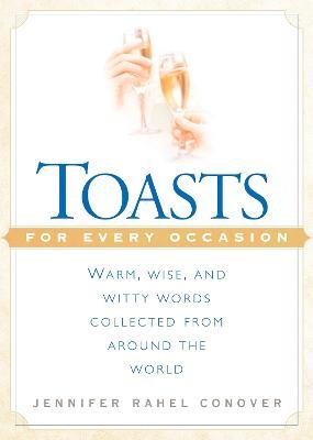Toasts for Every Occasion: Warm, Wise, and Witty Words Collected from Around the World - Jennifer Rahel Conover - cover