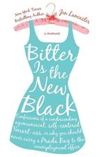 Bitter is the New Black: Confessions of a Condescending, Egomaniacal, Self-Centered Smartass, Or, Why YouShould Never Carry A Prada Bag to the Unemployment Office