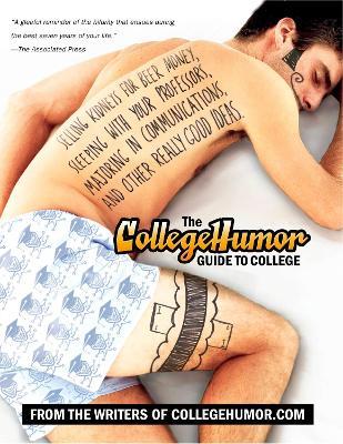 The CollegeHumor Guide To College: Selling Kidneys for Beer Money, Sleeping with Your Professors, Majoring in Commu nications, and Other Really Good Ideas - Writers of Collegehumor.com - cover