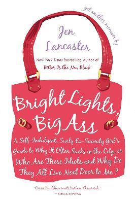 Bright Lights, Big Ass: A Self-Indulgent, Surly, Ex-Sorority Girl's Guide to Why it Often Sucks in the City, or Who are These Idiots and Why Do They All Live Next Door to Me? - Jen Lancaster - cover