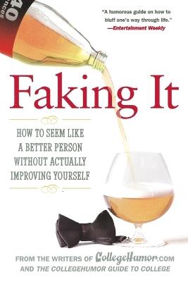 Faking It: How to Seem Like a Better Person Without Actually Improving Yourself - Writers of Collegehumor.com - cover