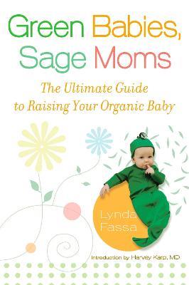 Green Babies, Sage Moms: The Ultimate Guide to Raising Your Organic Baby - Lynda Fassa - cover