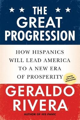 The Great Progression: How Hispanics Will Lead America to a New Era of Prosperity - Geraldo Rivera - cover