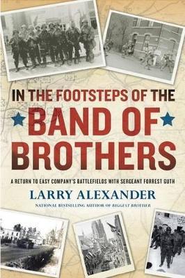 In the Footsteps of the Band of Brothers: A Return to Easy Company's Battlefields with Sgt. Forrest Guth - Larry Alexander - cover
