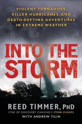 Into the Storm: Violent Tornadoes, Killer Hurricanes, and Death-Defying Adventures in Extreme We ather - Reed Timmer,Andrew Tilin - cover