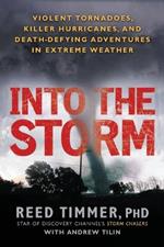 Into the Storm: Violent Tornadoes, Killer Hurricanes, and Death-Defying Adventures in Extreme We ather
