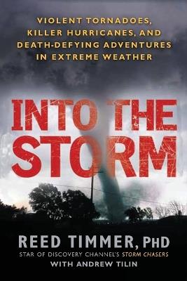 Into the Storm: Violent Tornadoes, Killer Hurricanes, and Death-Defying Adventures in Extreme We ather - Reed Timmer,Andrew Tilin - cover